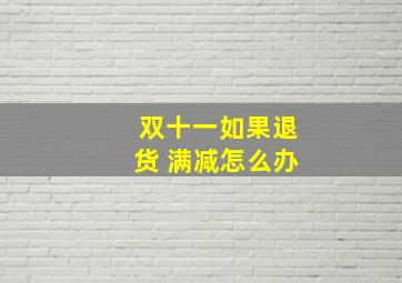 双十一如果退货 满减怎么办